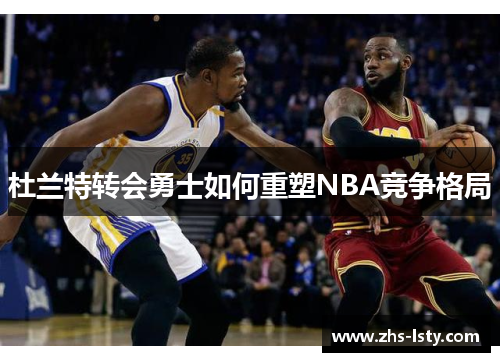 杜兰特转会勇士如何重塑NBA竞争格局