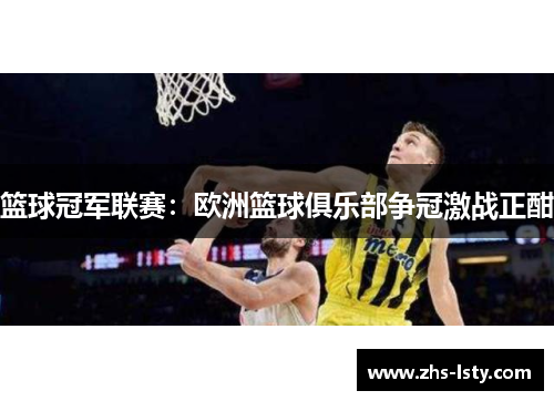 篮球冠军联赛：欧洲篮球俱乐部争冠激战正酣