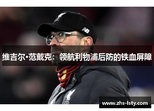 维吉尔·范戴克：领航利物浦后防的铁血屏障