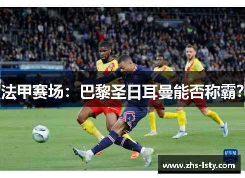 法甲赛场：巴黎圣日耳曼能否称霸？