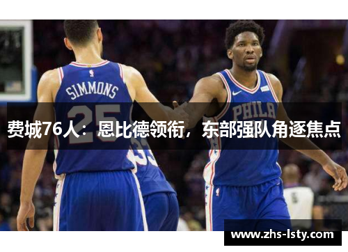 费城76人：恩比德领衔，东部强队角逐焦点